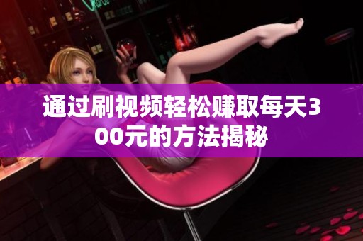 通过刷视频轻松赚取每天300元的方法揭秘