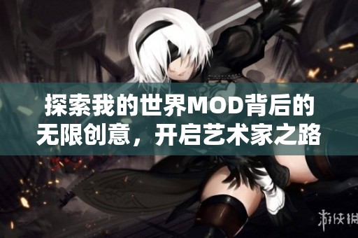 探索我的世界MOD背后的无限创意，开启艺术家之路的全新可能性与灵感之旅！