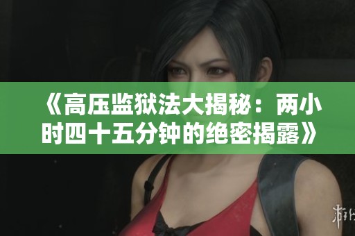 《高压监狱法大揭秘：两小时四十五分钟的绝密揭露》