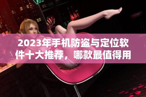 2023年手机防盗与定位软件十大推荐，哪款最值得用户信赖与使用