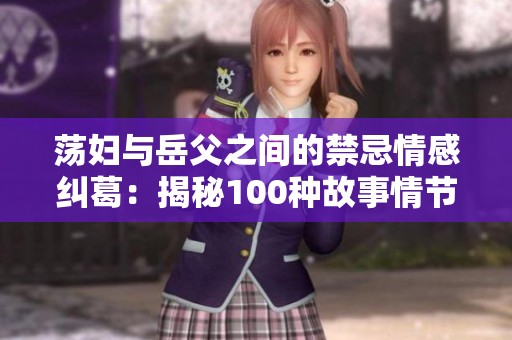 荡妇与岳父之间的禁忌情感纠葛：揭秘100种故事情节