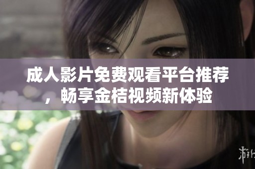 成人影片免费观看平台推荐，畅享金桔视频新体验