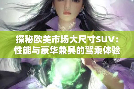 探秘欧美市场大尺寸SUV：性能与豪华兼具的驾乘体验