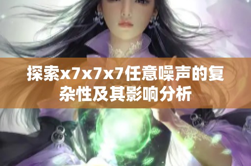 探索x7x7x7任意噪声的复杂性及其影响分析