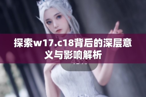 探索w17.c18背后的深层意义与影响解析