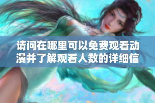 请问在哪里可以免费观看动漫并了解观看人数的详细信息