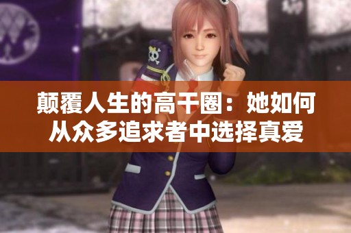 颠覆人生的高干圈：她如何从众多追求者中选择真爱