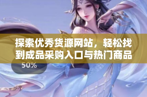 探索优秀货源网站，轻松找到成品采购入口与热门商品信息