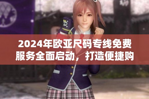 2024年欧亚尺码专线免费服务全面启动，打造便捷购物体验