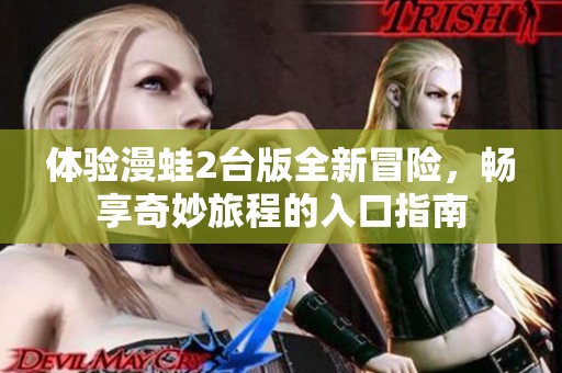 体验漫蛙2台版全新冒险，畅享奇妙旅程的入口指南