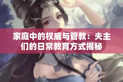 家庭中的权威与管教：夫主们的日常教育方式揭秘