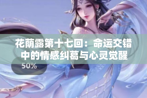 花荫露第十七回：命运交错中的情感纠葛与心灵觉醒