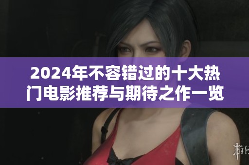 2024年不容错过的十大热门电影推荐与期待之作一览