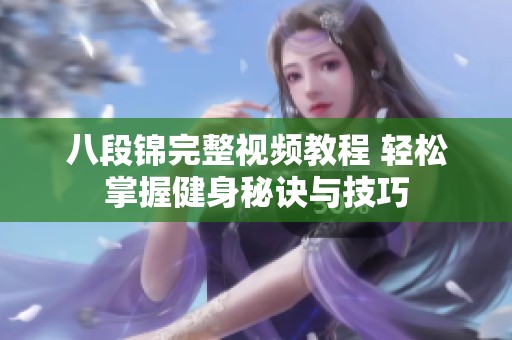 八段锦完整视频教程 轻松掌握健身秘诀与技巧