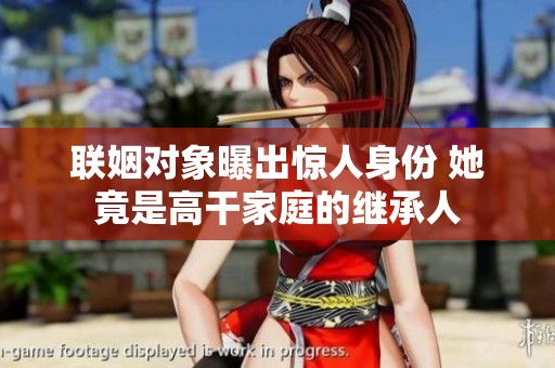 联姻对象曝出惊人身份 她竟是高干家庭的继承人