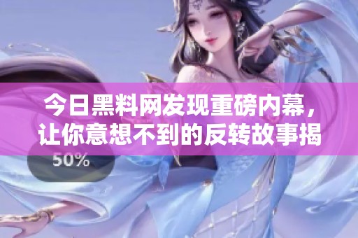 今日黑料网发现重磅内幕，让你意想不到的反转故事揭秘
