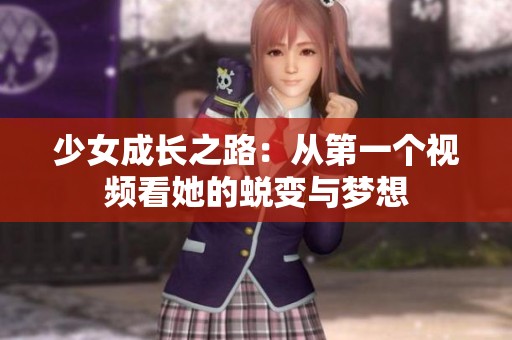 少女成长之路：从第一个视频看她的蜕变与梦想