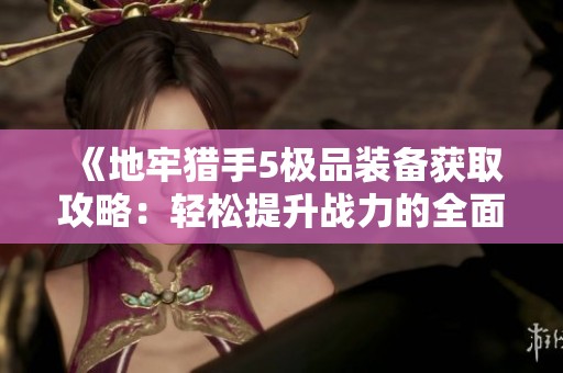《地牢猎手5极品装备获取攻略：轻松提升战力的全面指南》