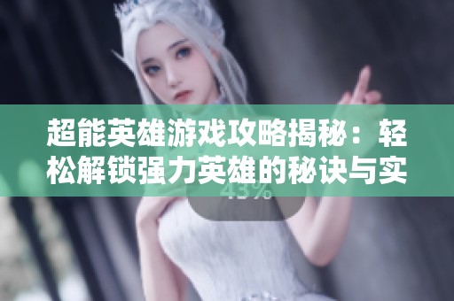 超能英雄游戏攻略揭秘：轻松解锁强力英雄的秘诀与实用策略分享