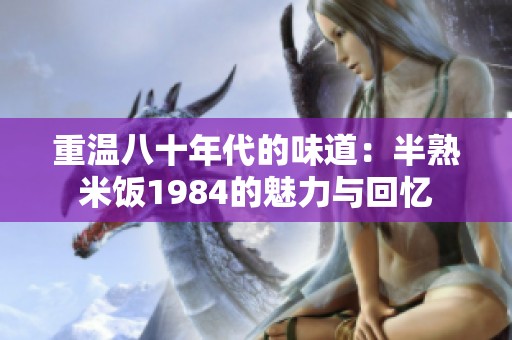 重温八十年代的味道：半熟米饭1984的魅力与回忆