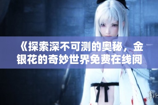 《探索深不可测的奥秘，金银花的奇妙世界免费在线阅读》