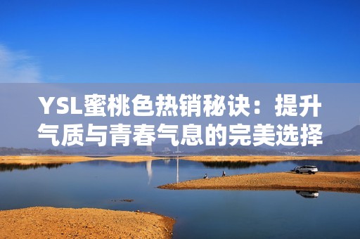 YSL蜜桃色热销秘诀：提升气质与青春气息的完美选择
