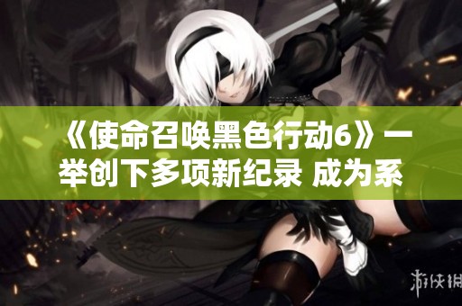 《使命召唤黑色行动6》一举创下多项新纪录 成为系列首发最受欢迎游戏