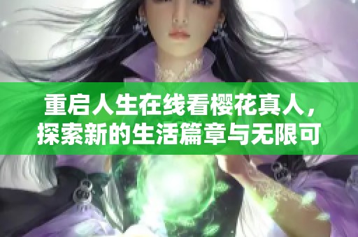重启人生在线看樱花真人，探索新的生活篇章与无限可能