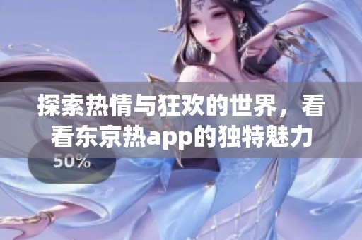探索热情与狂欢的世界，看看东京热app的独特魅力