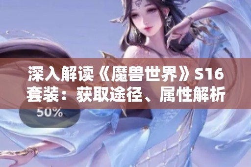 深入解读《魔兽世界》S16套装：获取途径、属性解析及最佳搭配策略