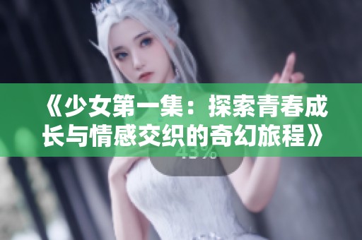 《少女第一集：探索青春成长与情感交织的奇幻旅程》