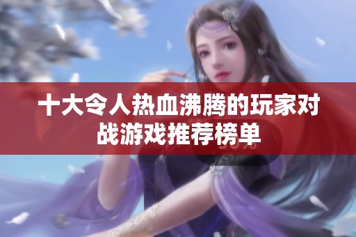 十大令人热血沸腾的玩家对战游戏推荐榜单
