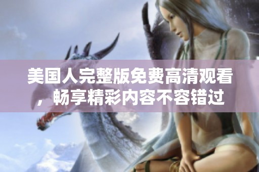 美国人完整版免费高清观看，畅享精彩内容不容错过