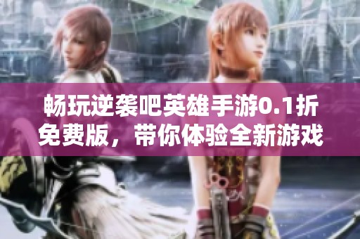 畅玩逆袭吧英雄手游0.1折免费版，带你体验全新游戏乐趣与精彩冒险之旅