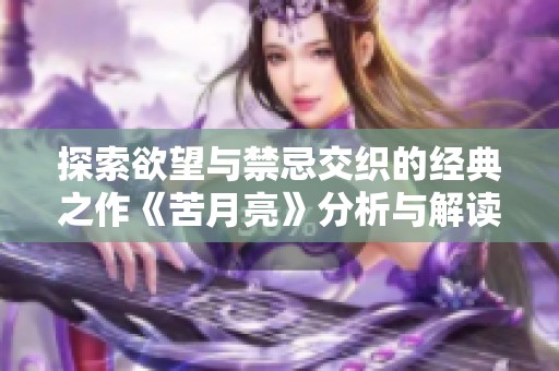探索欲望与禁忌交织的经典之作《苦月亮》分析与解读