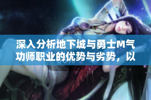 深入分析地下城与勇士M气功师职业的优势与劣势，以及选择该职业的合理性探讨