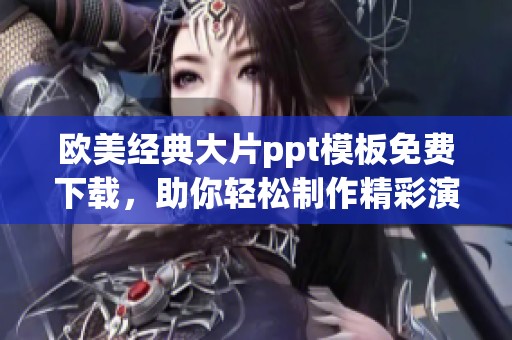 欧美经典大片ppt模板免费下载，助你轻松制作精彩演示文稿