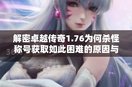 解密卓越传奇1.76为何杀怪称号获取如此困难的原因与技巧分析