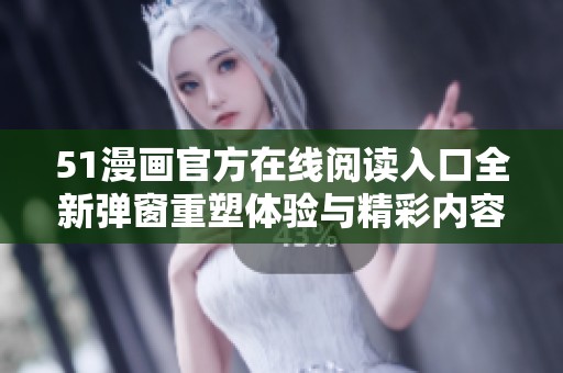 51漫画官方在线阅读入口全新弹窗重塑体验与精彩内容推荐