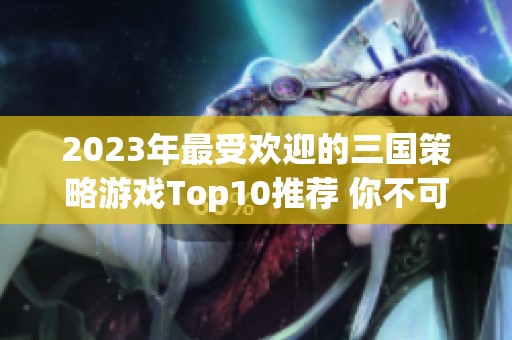 2023年最受欢迎的三国策略游戏Top10推荐 你不可错过的精彩选择