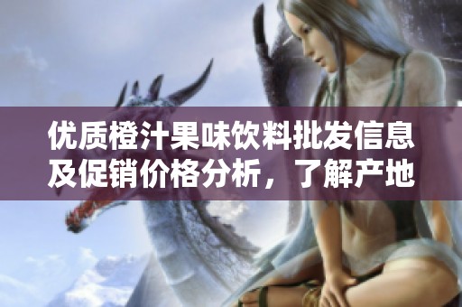 优质橙汁果味饮料批发信息及促销价格分析，了解产地货源一手资料