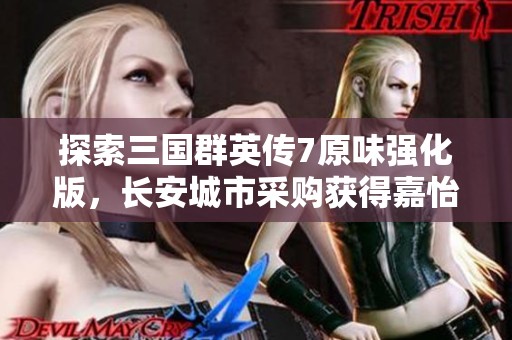 探索三国群英传7原味强化版，长安城市采购获得嘉怡的全新策略指南