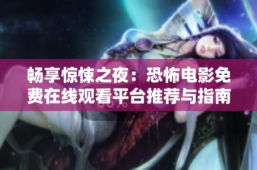 畅享惊悚之夜：恐怖电影免费在线观看平台推荐与指南