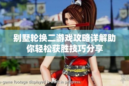 别墅轮换二游戏攻略详解助你轻松获胜技巧分享