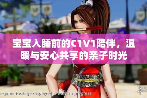 宝宝入睡前的C1V1陪伴，温暖与安心共享的亲子时光