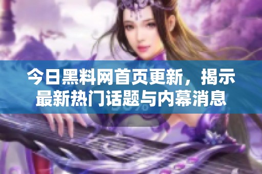 今日黑料网首页更新，揭示最新热门话题与内幕消息