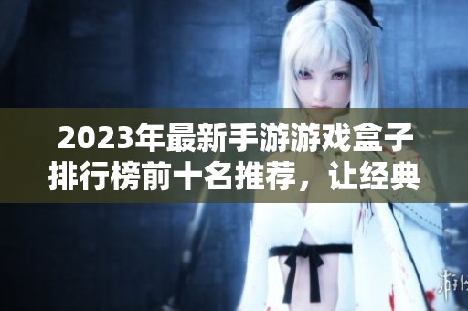 2023年最新手游游戏盒子排行榜前十名推荐，让经典与实用兼具的游戏体验更上一层楼