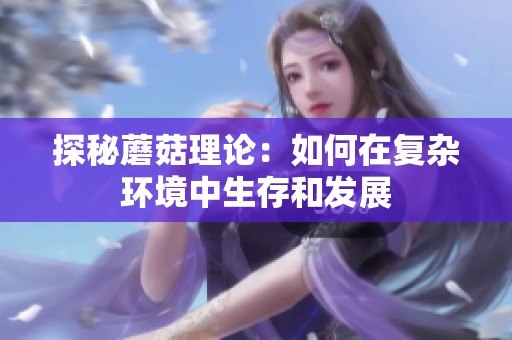 探秘蘑菇理论：如何在复杂环境中生存和发展