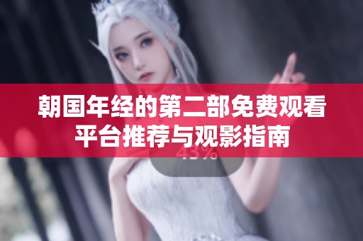 朝国年经的第二部免费观看平台推荐与观影指南