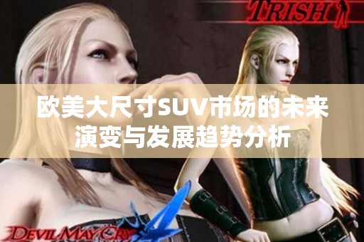 欧美大尺寸SUV市场的未来演变与发展趋势分析